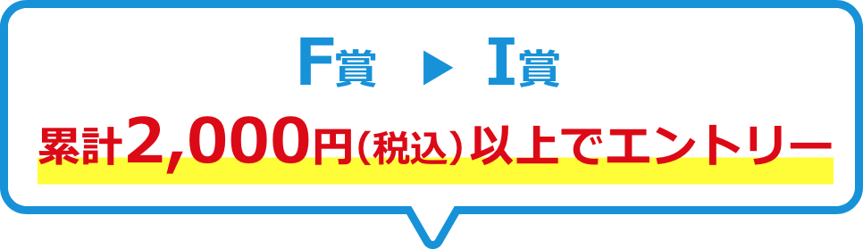 F賞▶︎I賞　2,000円以上でエントリー